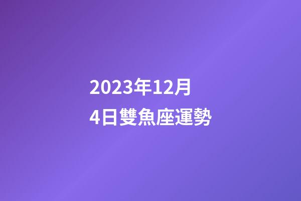 2023年12月4日雙魚座運勢-第1張-星座運勢-玄機派