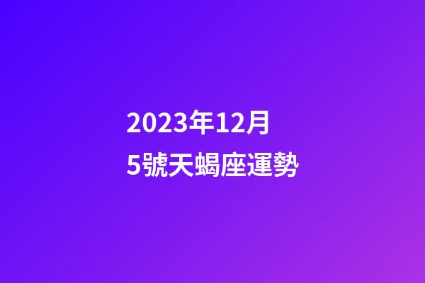 2023年12月5號天蝎座運勢-第1張-星座運勢-玄機派