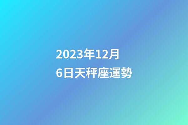 2023年12月6日天秤座運勢-第1張-星座運勢-玄機派