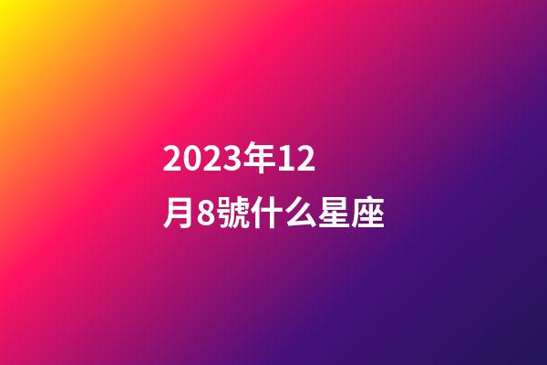 2023年12月8號什么星座-第1張-星座運勢-玄機派