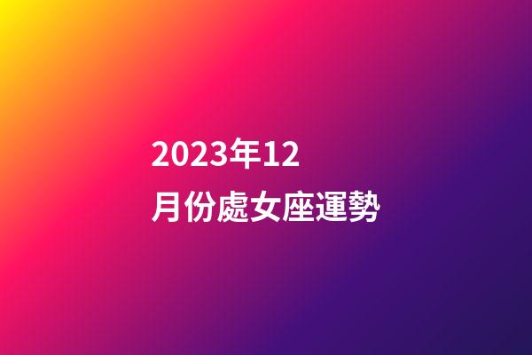 2023年12月份處女座運勢-第1張-星座運勢-玄機派