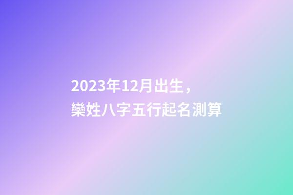 2023年12月出生，欒姓八字五行起名測算