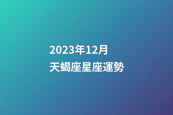 2023年12月天蝎座星座運勢-第1張-星座運勢-玄機派