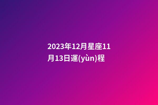 2023年12月星座11月13日運(yùn)程-第1張-星座運(yùn)勢-玄機(jī)派