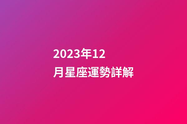 2023年12月星座運勢詳解-第1張-星座運勢-玄機派