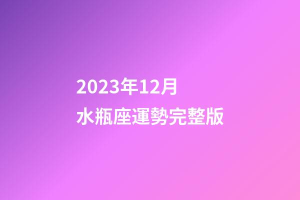 2023年12月水瓶座運勢完整版-第1張-星座運勢-玄機派