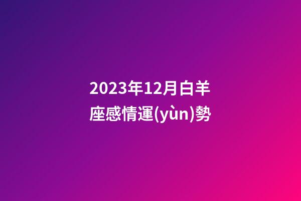 2023年12月白羊座感情運(yùn)勢-第1張-星座運(yùn)勢-玄機(jī)派