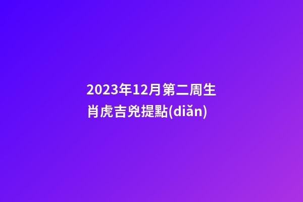 2023年12月第二周生肖虎吉兇提點(diǎn)