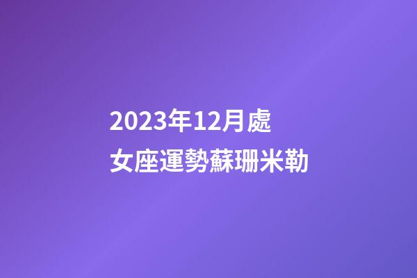 2023年12月處女座運勢蘇珊米勒-第1張-星座運勢-玄機派