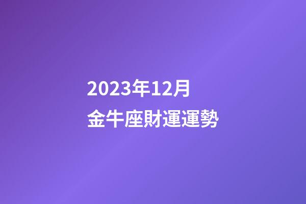 2023年12月金牛座財運運勢-第1張-星座運勢-玄機派