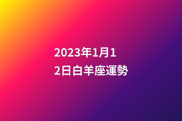 2023年1月12日白羊座運勢-第1張-星座運勢-玄機派