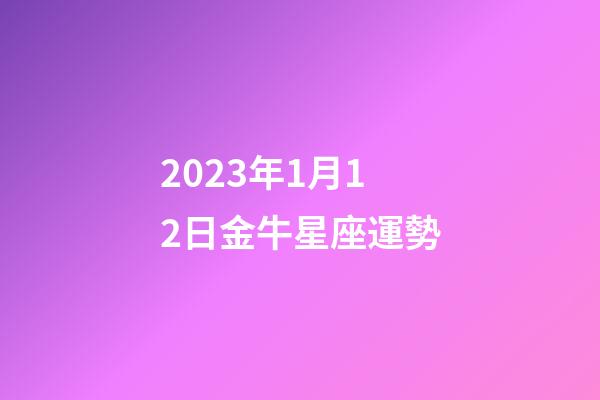 2023年1月12日金牛星座運勢-第1張-星座運勢-玄機派