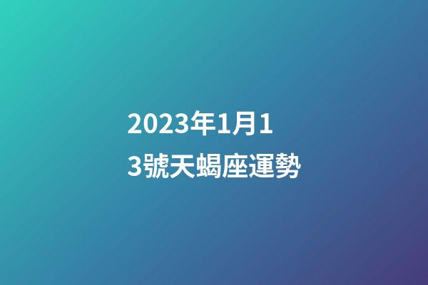2023年1月13號天蝎座運勢-第1張-星座運勢-玄機派