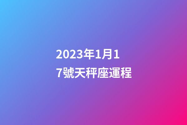 2023年1月17號天秤座運程-第1張-星座運勢-玄機派