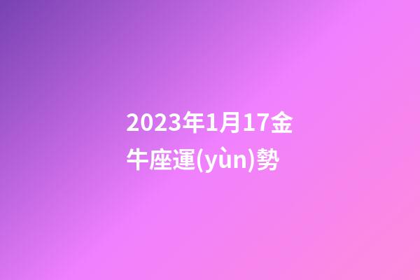 2023年1月17金牛座運(yùn)勢