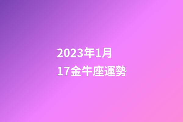 2023年1月17金牛座運勢-第1張-星座運勢-玄機派