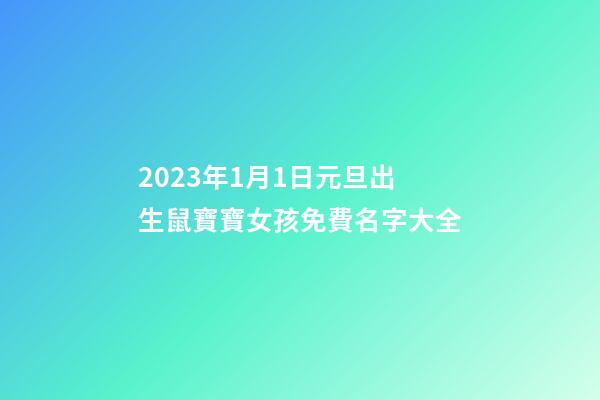 2023年1月1日元旦出生鼠寶寶女孩免費名字大全