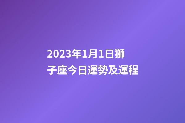 2023年1月1日獅子座今日運勢及運程-第1張-星座運勢-玄機派
