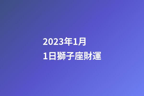 2023年1月1日獅子座財運-第1張-星座運勢-玄機派