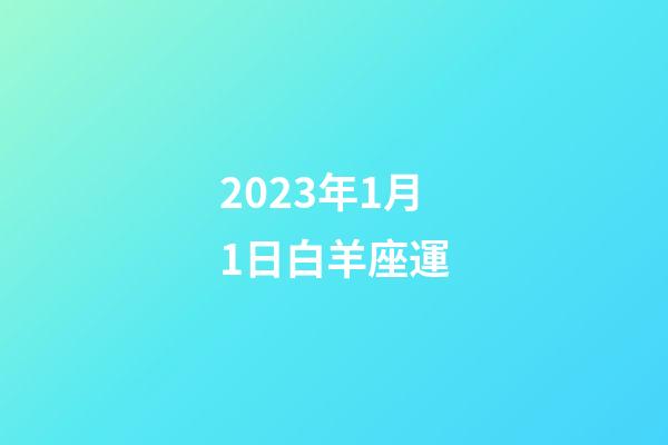 2023年1月1日白羊座運-第1張-星座運勢-玄機派