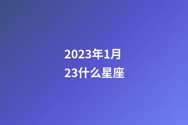 2023年1月23什么星座-第1張-星座運(yùn)勢(shì)-玄機(jī)派
