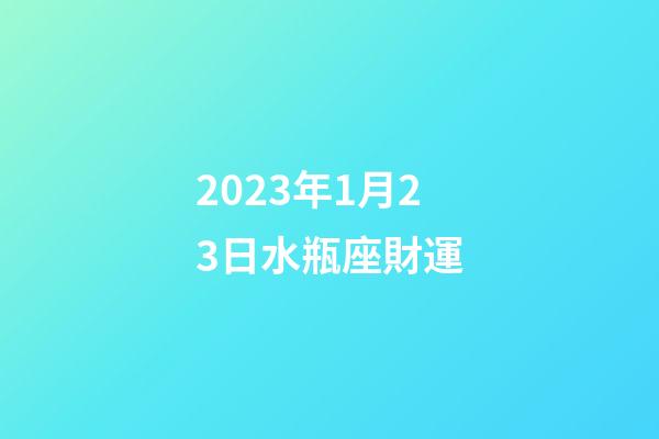 2023年1月23日水瓶座財運-第1張-星座運勢-玄機派