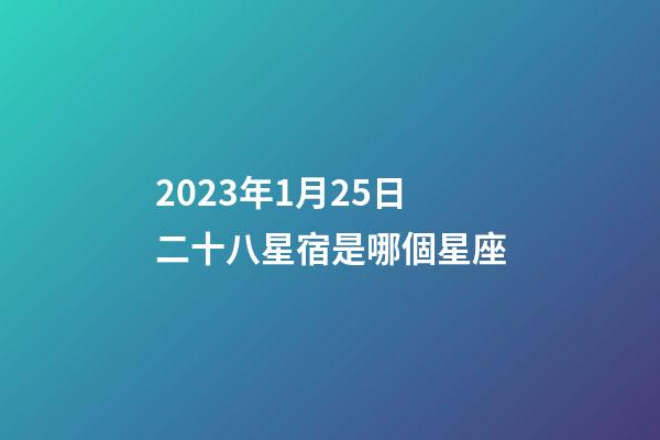 2023年1月25日二十八星宿是哪個星座-第1張-星座運勢-玄機派