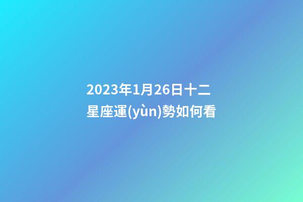 2023年1月26日十二星座運(yùn)勢如何看-第1張-星座運(yùn)勢-玄機(jī)派