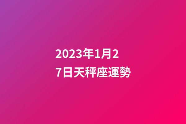 2023年1月27日天秤座運勢-第1張-星座運勢-玄機派