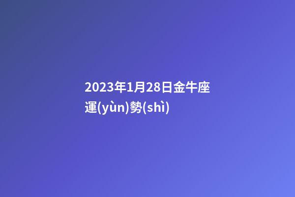 2023年1月28日金牛座運(yùn)勢(shì)-第1張-星座運(yùn)勢(shì)-玄機(jī)派
