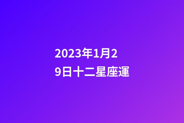 2023年1月29日十二星座運-第1張-星座運勢-玄機派
