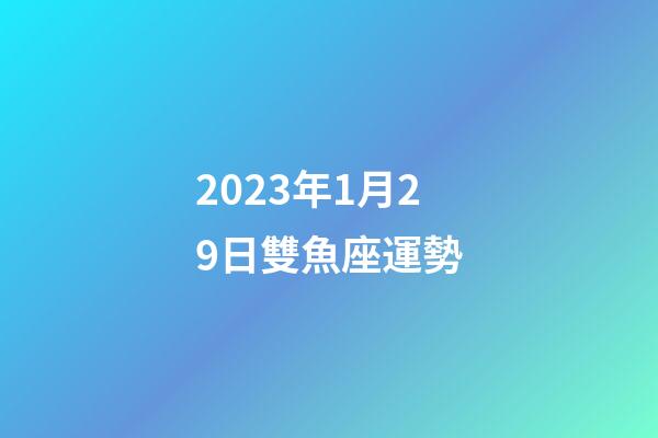 2023年1月29日雙魚座運勢-第1張-星座運勢-玄機派