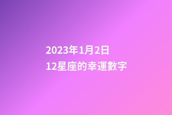 2023年1月2日12星座的幸運數字-第1張-星座運勢-玄機派