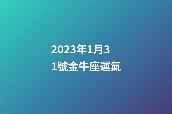 2023年1月31號金牛座運氣-第1張-星座運勢-玄機派