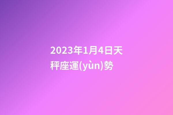 2023年1月4日天秤座運(yùn)勢-第1張-星座運(yùn)勢-玄機(jī)派