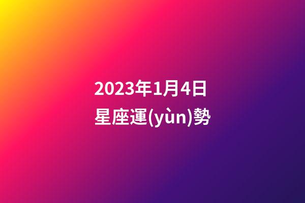 2023年1月4日星座運(yùn)勢-第1張-星座運(yùn)勢-玄機(jī)派