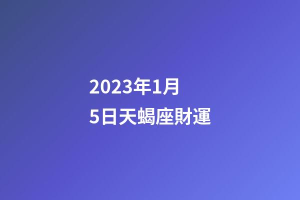 2023年1月5日天蝎座財運