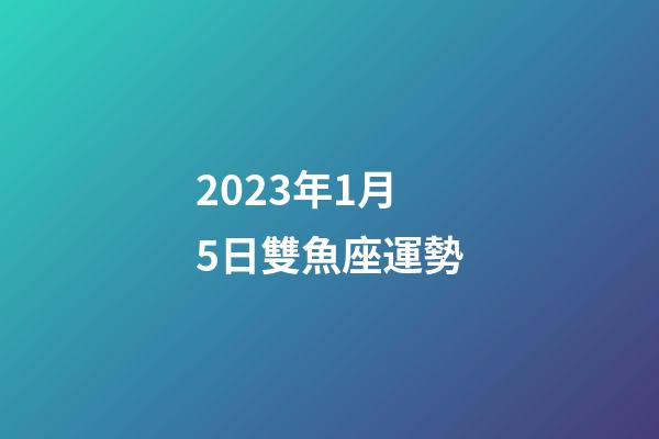 2023年1月5日雙魚座運勢-第1張-星座運勢-玄機派