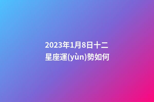 2023年1月8日十二星座運(yùn)勢如何-第1張-星座運(yùn)勢-玄機(jī)派