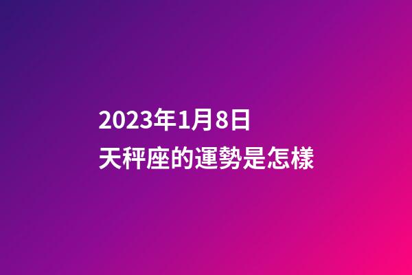 2023年1月8日天秤座的運勢是怎樣-第1張-星座運勢-玄機派