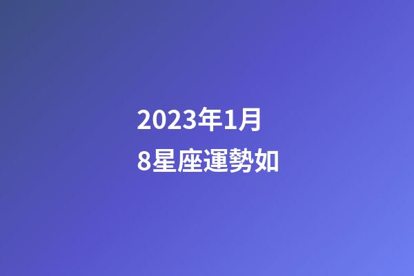 2023年1月8星座運勢如-第1張-星座運勢-玄機派