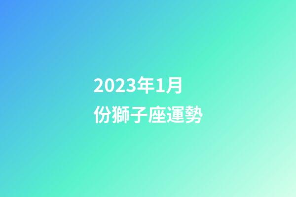 2023年1月份獅子座運勢-第1張-星座運勢-玄機派