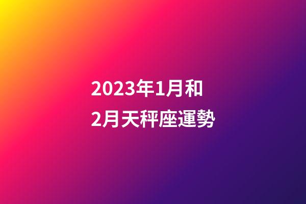 2023年1月和2月天秤座運勢-第1張-星座運勢-玄機派