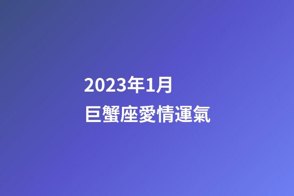 2023年1月巨蟹座愛情運氣-第1張-星座運勢-玄機派