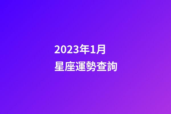 2023年1月星座運勢查詢-第1張-星座運勢-玄機派