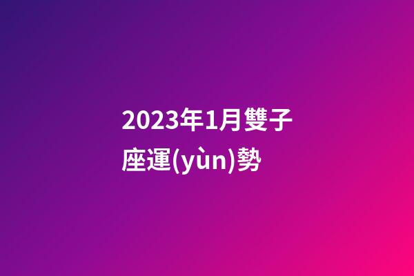 2023年1月雙子座運(yùn)勢-第1張-星座運(yùn)勢-玄機(jī)派