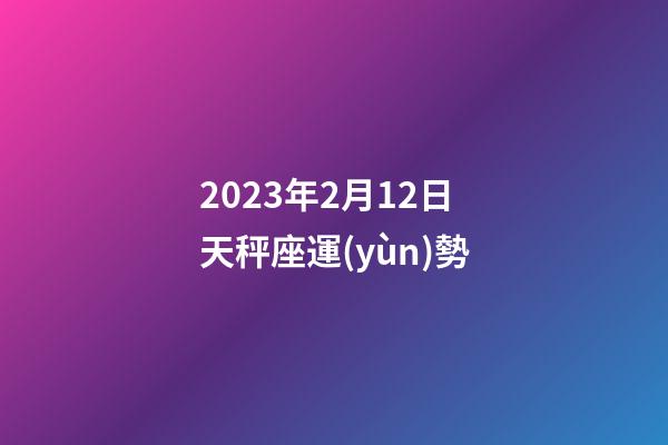 2023年2月12日天秤座運(yùn)勢-第1張-星座運(yùn)勢-玄機(jī)派