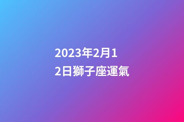 2023年2月12日獅子座運氣-第1張-星座運勢-玄機派