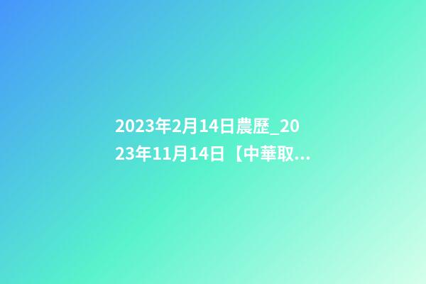 2023年2月14日農歷_2023年11月14日【中華取名網】陜西XXX工程有限責任公司簽約-第1張-公司起名-玄機派
