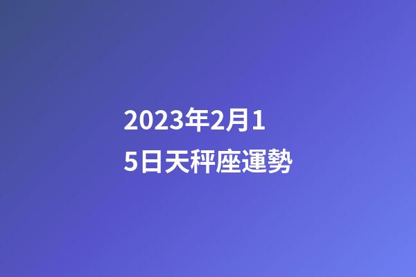 2023年2月15日天秤座運勢-第1張-星座運勢-玄機派